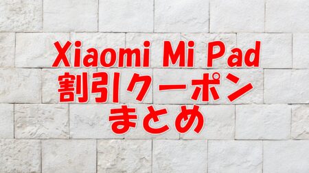 Xiaomi Mi Pad の割引クーポンまとめ情報