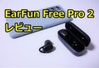 EarFun Free Pro 2 レビュー　低音が強化されてよりドンシャリに進化！