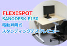 FLEXISPOTのサブブランド『SANODESK E150』電動昇降式スタンディングデスクレビュー