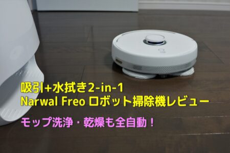 Narwal Freo レビュー　カーペット検知でモップを自動リフトアップする水拭き&吸引2-in-1ロボット掃除機