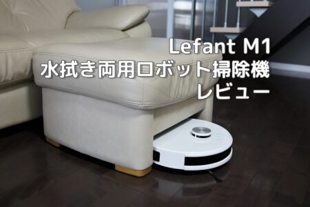 Lefant M1 レビュー　直径32cmの小型ボディーで吸引と水拭きができるロボット掃除機